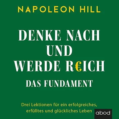 Denke nach und werde reich - Das Fundament: Drei Lektionen für ein erfolgreiches, erfülltes glückliches Leben