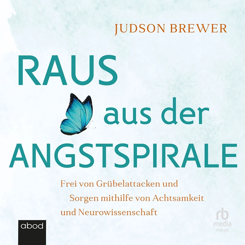 Raus aus der Angstspirale: Frei von Grübelattacken und Sorgen mithilfe Achtsamkeit Neurowissenschaft