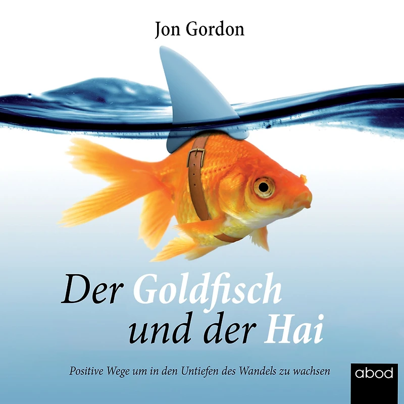 Der Goldfisch und der Hai: Positive Wege, um in den Untiefen des Wandels zu wachsen