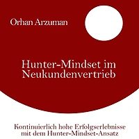 Hunter-Mindset im Neukundenvertrieb: Kontinuierlich hohe Erfolgserlebnisse mit dem Hunter-Mindset-Ansatz