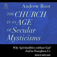 The Church an Age of Secular Mysticisms: Why Spiritualities without God Fail to Transform Us