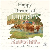 Happy Dreams of Liberty: An American Family Slavery and Freedom