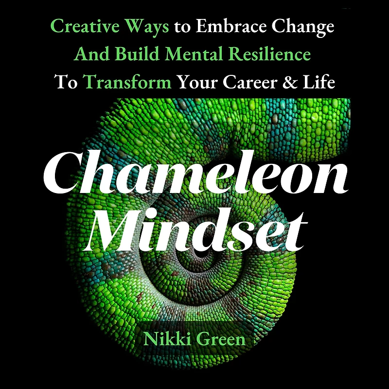 Chameleon Mindset: Creative Ways To Embrace Change and Build Mental Resilience Transform Your Career Life