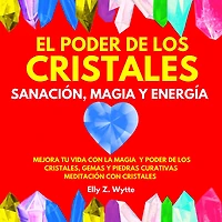 EL PODER DE LOS CRISTALES SANACIÓN, MAGIA Y ENERGÍA. MEJORA TU VIDA CON LA MAGIA Y PODER DE LOS CRISTALES, GEMAS Y PIEDRAS CURATIVAS. MEDITACIÓN CON CRISTALES