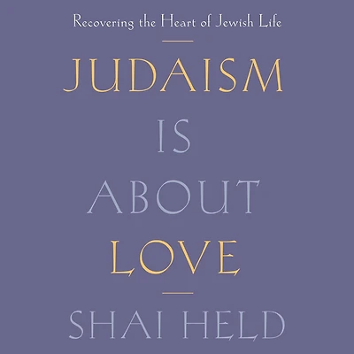 Judaism Is About Love: Recovering the Heart of Jewish Life
