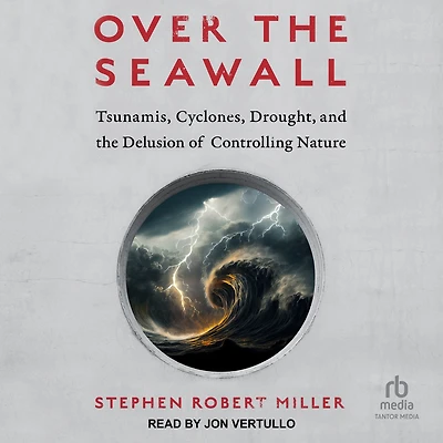 Over the Seawall: Tsunamis, Cyclones, Drought, and Delusion of Controlling Nature