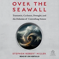 Over the Seawall: Tsunamis, Cyclones, Drought, and Delusion of Controlling Nature