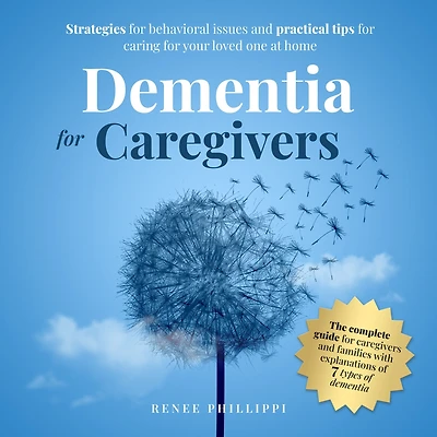 DEMENTIA FOR CAREGIVERS: STRATEGIES FOR BEHAVIORAL ISSUES AND PRACTICAL TIPS FOR CARING FOR YOUR LOVED ONE AT HOME