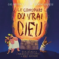 Le concours du vrai Dieu: Élie, Jésus et la plus belle des victoires : la vraie histoire