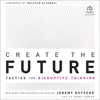 Create the Future: Tactics for Disruptive Thinking