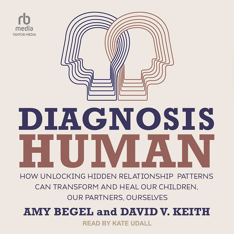 Diagnosis Human: How Unlocking Hidden Relationship Patterns Can Transform and Heal Our Children, Partners, Ourselves