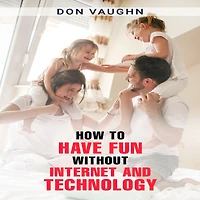 HOW TO HAVE FUN WITHOUT INTERNET AND TECHNOLOGY: Discover the Benefits of Unplugging and Connecting with the World Around You (2023 Guide for Beginners)