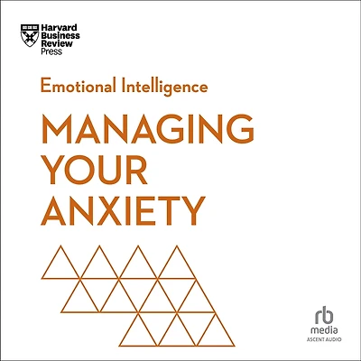 Managing Your Anxiety (HBR Emotional Intelligence Series)