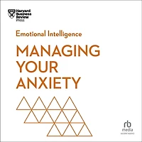 Managing Your Anxiety (HBR Emotional Intelligence Series)