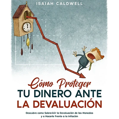 Cómo Proteger tu Dinero ante la Devaluación: Descubre como Sobrevivir la Devaluación de las Monedas y a Hacerle Frente a la Inflación