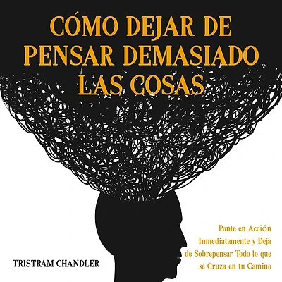 Cómo Dejar de Pensar Demasiado las Cosas: Ponte en Acción Inmediatamente y Deja Sobrepensar Todo lo que se Cruza tu Camino