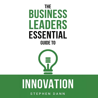 The Business Leaders Essential Guide to Innovation: How generate ground-breaking ideas and bring them market.