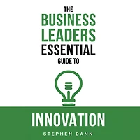 The Business Leaders Essential Guide to Innovation: How generate ground-breaking ideas and bring them market.