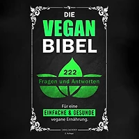 Die Vegan Bibel: 222 Fragen & Antworten für eine einfache und gesunde vegane Ernährung
