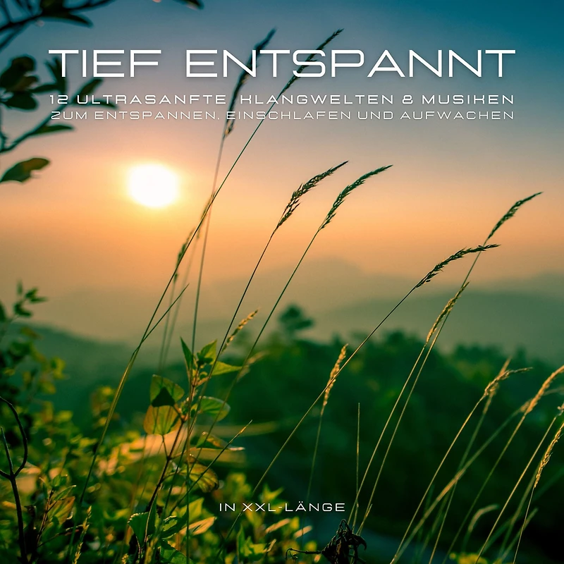 12 ultrasanfte Musiken & Klangwelten zum Entspannen, Einschlafen und Aufwachen in XXL-Länge: Tief entspannt