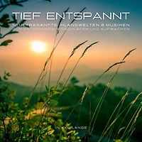 12 ultrasanfte Musiken & Klangwelten zum Entspannen, Einschlafen und Aufwachen in XXL-Länge: Tief entspannt