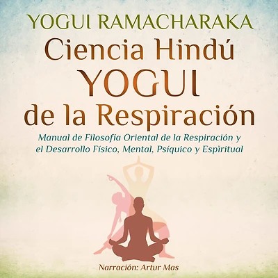 Ciencia Hindú Yogui de la Respiración: Manual Filosofía Oriental Respiración y el Desarrollo Físico, Mental, Psíquico Espiritual