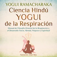 Ciencia Hindú Yogui de la Respiración: Manual Filosofía Oriental Respiración y el Desarrollo Físico, Mental, Psíquico Espiritual