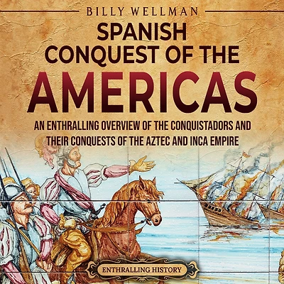 the Spanish Conquest of Americas: An Enthralling Overview Conquistadors and Their Conquests Aztec Inca Empires