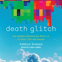 Death Glitch: How Techno-Solutionism Fails Us This Life and Beyond