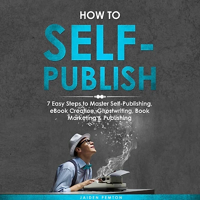 How to Self-Publish: 7 Easy Steps Master Self-Publishing, eBook Creation, Ghostwriting, Book Marketing & Publishing