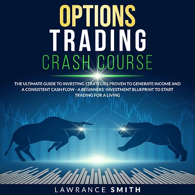 Options Trading Crash Course: The Ultimate Guide To Investing Strategies Proven To Generate Income and a Consistent Cash Flow - A Beginners' Investment Blueprint To Start Trading for a Living
