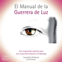 El Manual de la Guerrera de Luz - Una Inspiración Potente para una Nueva Femininidad en el Liderazgo (íntegro)