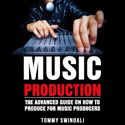Music Production The Advanced Guide on How to Produce for Producers