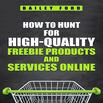 HOW TO HUNT FOR HIGH-QUALITY FREEBIE PRODUCTS AND SERVICES ONLINE: Tips, tricks, and resources for finding the best free products and services online (2023 Guide for Beginners)