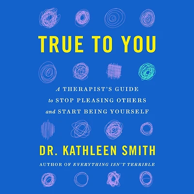True to You: A Therapist's Guide Stop Pleasing Others and Start Being Yourself