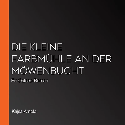 Die kleine Farbmühle an der Möwenbucht: Ein Ostsee-Roman