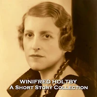 Winifred Holtby - A Short Story Collection: Ardent feminist and activist who wrote many stories before tragically dying young
