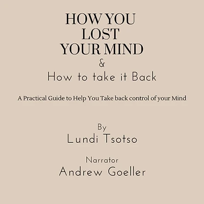 How You Lost Your Mind & How to Take It Back: A practical guide to help you take back control of your Mind