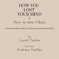 How You Lost Your Mind & How to Take It Back: A practical guide to help you take back control of your Mind
