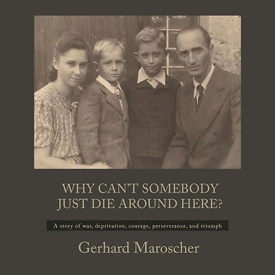 Why Can't Somebody Just Die Around Here?: " A Story Of War, Deprivation, Courage, Perseverance, And Triumph"