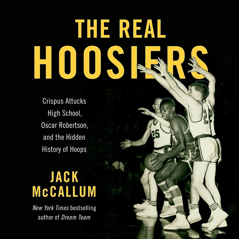 the Real Hoosiers: Crispus Attucks High School, Oscar Robertson, and Hidden History of Hoops