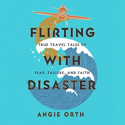 Flirting with Disaster: True Travel Tales of Fear, Failure, and Faith