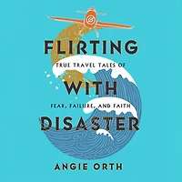 Flirting with Disaster: True Travel Tales of Fear, Failure, and Faith