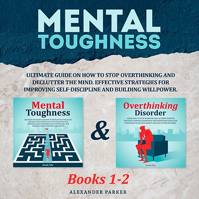 Mental Toughness - Books 1-2: Ultimate Guide On How To Stop Overthinking And Declutter The Mind. Effective Strategies For Improving Self-Discipline And Build Willpower.
