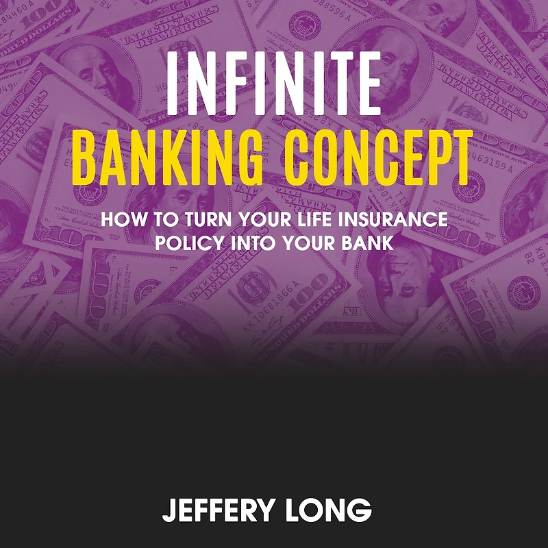 Infinite Banking Concept: How To Turn Your Life Insurance Policy Into Your Bank
