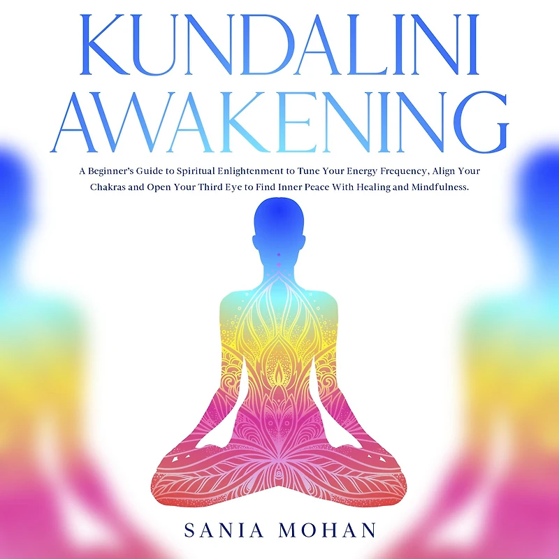 Kundalini Awakening: A Beginner's Guide to Spiritual Enlightenment Tune Your Energy Frequency, Align Chakras and Open Third Eye Find Inner Peace With Healing Mindfulness.