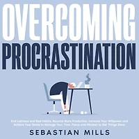 Overcoming Procrastination: End Laziness and Bad Habits, Become More Productive, Increase Your Willpower Achieve Goals to Manage Time, Focus Mindset Get Things Done.