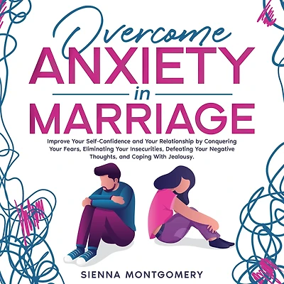Overcome Anxiety Marriage: Improve Your Self-Confidence and Relationship by Conquering Fears, Eliminating Insecurities, Defeating Negative Thoughts, Coping With Jealousy.