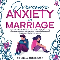 Overcome Anxiety Marriage: Improve Your Self-Confidence and Relationship by Conquering Fears, Eliminating Insecurities, Defeating Negative Thoughts, Coping With Jealousy.
