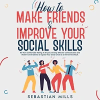 How to Make Friends & Improve Your Social Skills: Be More Comfortable Talking Anyone, Develop Effective Communication and Master Conversations Expand Circle as an Introverted Adult.